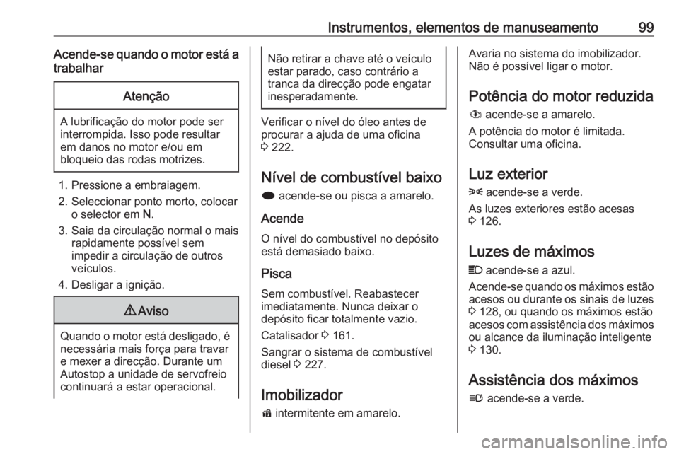 OPEL ASTRA J 2018 Manual de Instruções (in Portugues) Instrumentos, elementos de manuseamento99Acende-se quando o motor está atrabalharAtenção
A lubrificação do motor pode ser
interrompida. Isso pode resultar em danos no motor e/ou em
bloqueio das r OPEL ASTRA J 2018 Manual de Instruções (in Portugues) Instrumentos, elementos de manuseamento99Acende-se quando o motor está atrabalharAtenção
A lubrificação do motor pode ser
interrompida. Isso pode resultar em danos no motor e/ou em
bloqueio das r