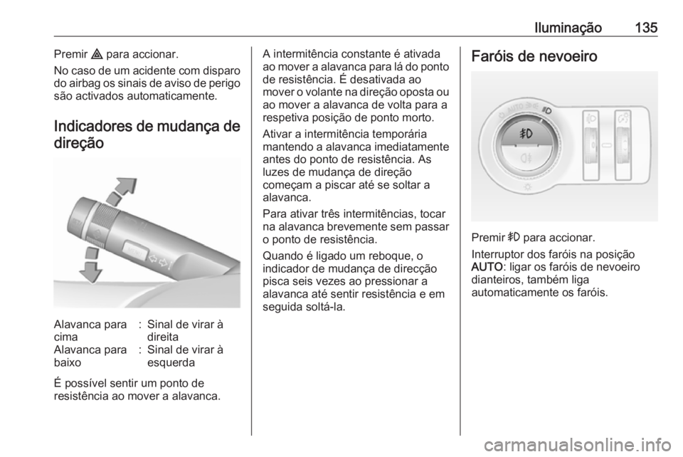 OPEL ASTRA J 2018  Manual de Instruções (in Portugues) Iluminação135Premir ¨ para accionar.
No caso de um acidente com disparo
do airbag os sinais de aviso de perigo são activados automaticamente.
Indicadores de mudança de
direçãoAlavanca para
cima