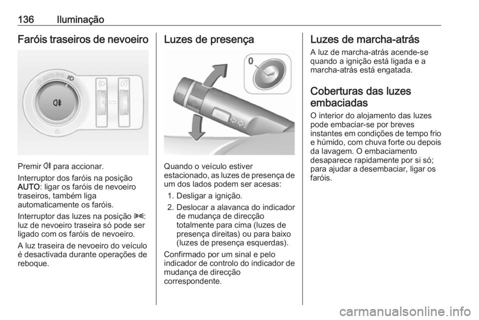 OPEL ASTRA J 2018  Manual de Instruções (in Portugues) 136IluminaçãoFaróis traseiros de nevoeiro
Premir r para accionar.
Interruptor dos faróis na posição
AUTO : ligar os faróis de nevoeiro
traseiros, também liga
automaticamente os faróis.
Interr