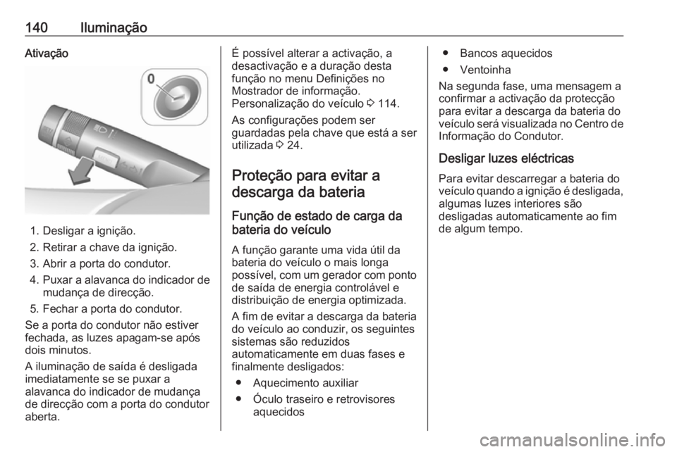 OPEL ASTRA J 2018 Manual de Instruções (in Portugues) 140IluminaçãoAtivação
1. Desligar a ignição.
2. Retirar a chave da ignição.
3. Abrir a porta do condutor.
4. Puxar a alavanca do indicador de
mudança de direcção.
5. Fechar a porta do condu OPEL ASTRA J 2018 Manual de Instruções (in Portugues) 140IluminaçãoAtivação
1. Desligar a ignição.
2. Retirar a chave da ignição.
3. Abrir a porta do condutor.
4. Puxar a alavanca do indicador de
mudança de direcção.
5. Fechar a porta do condu