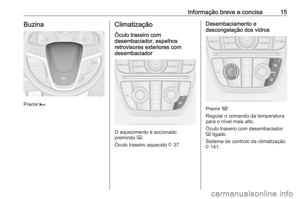 OPEL ASTRA J 2018  Manual de Instruções (in Portugues) Informação breve e concisa15Buzina
Premir j.
Climatização
Óculo traseiro com
desembaciador, espelhos
retrovisores exteriores com
desembaciador
O aquecimento é accionado
premindo  Ü.
Óculo tras