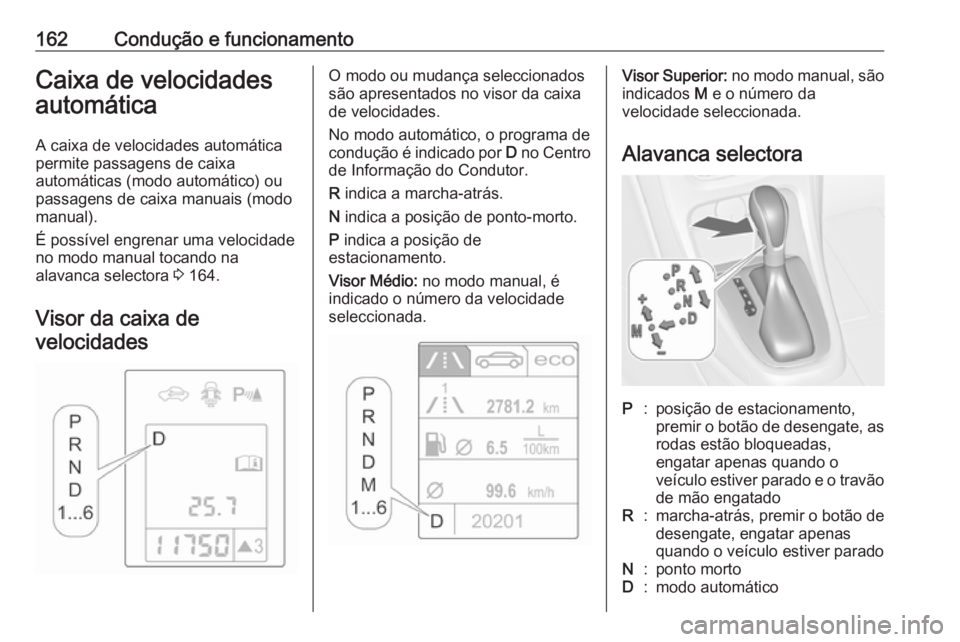 OPEL ASTRA J 2018 Manual de Instruções (in Portugues) 162Condução e funcionamentoCaixa de velocidades
automática
A caixa de velocidades automática
permite passagens de caixa
automáticas (modo automático) ou
passagens de caixa manuais (modo manual). OPEL ASTRA J 2018 Manual de Instruções (in Portugues) 162Condução e funcionamentoCaixa de velocidades
automática
A caixa de velocidades automática
permite passagens de caixa
automáticas (modo automático) ou
passagens de caixa manuais (modo manual).