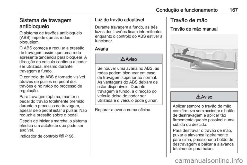 OPEL ASTRA J 2018 Manual de Instruções (in Portugues) Condução e funcionamento167Sistema de travagemantibloqueio
O sistema de travões antibloqueio
(ABS) impede que as rodas
bloqueiem.
O ABS começa a regular a pressão
de travagem assim que uma roda
a OPEL ASTRA J 2018 Manual de Instruções (in Portugues) Condução e funcionamento167Sistema de travagemantibloqueio
O sistema de travões antibloqueio
(ABS) impede que as rodas
bloqueiem.
O ABS começa a regular a pressão
de travagem assim que uma roda
a