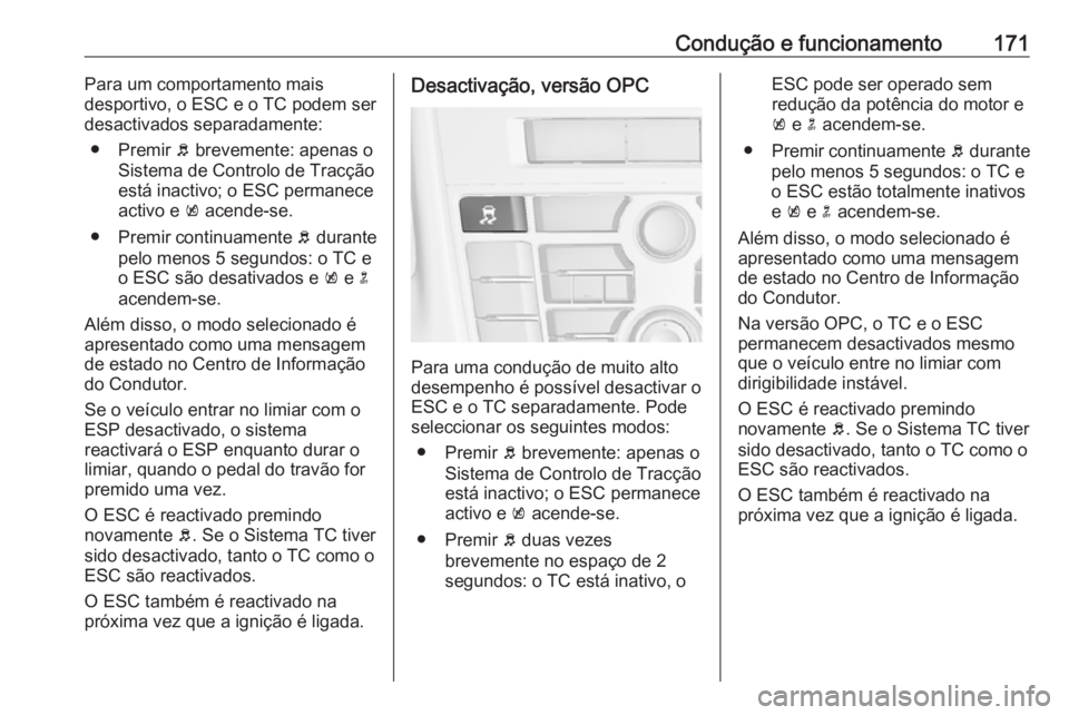 OPEL ASTRA J 2018 Manual de Instruções (in Portugues) Condução e funcionamento171Para um comportamento mais
desportivo, o ESC e o TC podem ser
desactivados separadamente:
● Premir b brevemente: apenas o
Sistema de Controlo de Tracção
está inactiv OPEL ASTRA J 2018 Manual de Instruções (in Portugues) Condução e funcionamento171Para um comportamento mais
desportivo, o ESC e o TC podem ser
desactivados separadamente:
● Premir b brevemente: apenas o
Sistema de Controlo de Tracção
está inactiv