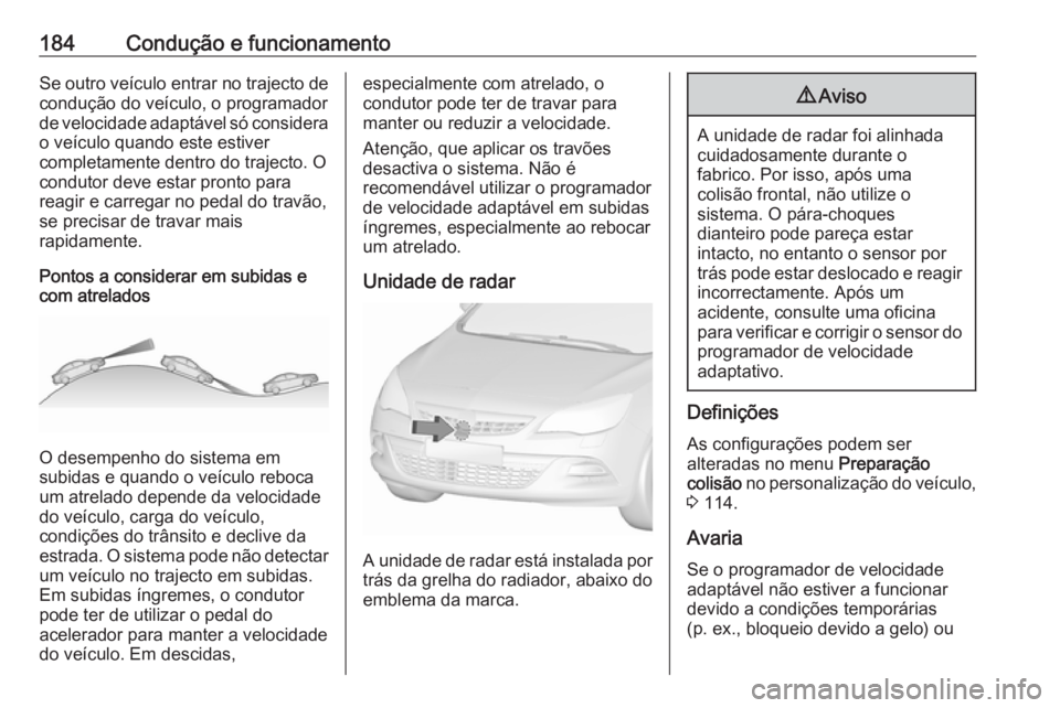 OPEL ASTRA J 2018 Manual de Instruções (in Portugues) 184Condução e funcionamentoSe outro veículo entrar no trajecto decondução do veículo, o programador
de velocidade adaptável só considera o veículo quando este estiver
completamente dentro do OPEL ASTRA J 2018 Manual de Instruções (in Portugues) 184Condução e funcionamentoSe outro veículo entrar no trajecto decondução do veículo, o programador
de velocidade adaptável só considera o veículo quando este estiver
completamente dentro do