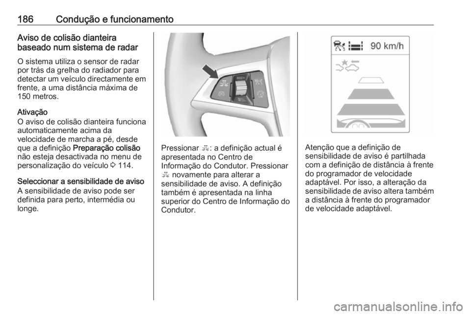 OPEL ASTRA J 2018 Manual de Instruções (in Portugues) 186Condução e funcionamentoAviso de colisão dianteira
baseado num sistema de radar
O sistema utiliza o sensor de radarpor trás da grelha do radiador para
detectar um veículo directamente em
frent OPEL ASTRA J 2018 Manual de Instruções (in Portugues) 186Condução e funcionamentoAviso de colisão dianteira
baseado num sistema de radar
O sistema utiliza o sensor de radarpor trás da grelha do radiador para
detectar um veículo directamente em
frent