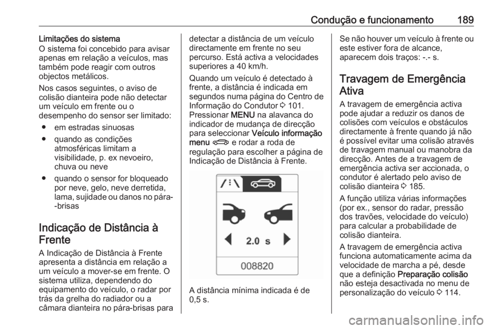 OPEL ASTRA J 2018 Manual de Instruções (in Portugues) Condução e funcionamento189Limitações do sistema
O sistema foi concebido para avisar
apenas em relação a veículos, mas
também pode reagir com outros
objectos metálicos.
Nos casos seguintes, o OPEL ASTRA J 2018 Manual de Instruções (in Portugues) Condução e funcionamento189Limitações do sistema
O sistema foi concebido para avisar
apenas em relação a veículos, mas
também pode reagir com outros
objectos metálicos.
Nos casos seguintes, o