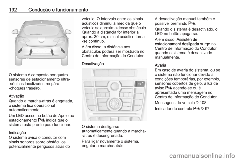 OPEL ASTRA J 2018 Manual de Instruções (in Portugues) 192Condução e funcionamento
O sistema é composto por quatro
sensores de estacionamento ultra-
-sónicos localizados no pára-
-choques traseiro.
Ativação
Quando a marcha-atrás é engatada,
o sis OPEL ASTRA J 2018 Manual de Instruções (in Portugues) 192Condução e funcionamento
O sistema é composto por quatro
sensores de estacionamento ultra-
-sónicos localizados no pára-
-choques traseiro.
Ativação
Quando a marcha-atrás é engatada,
o sis