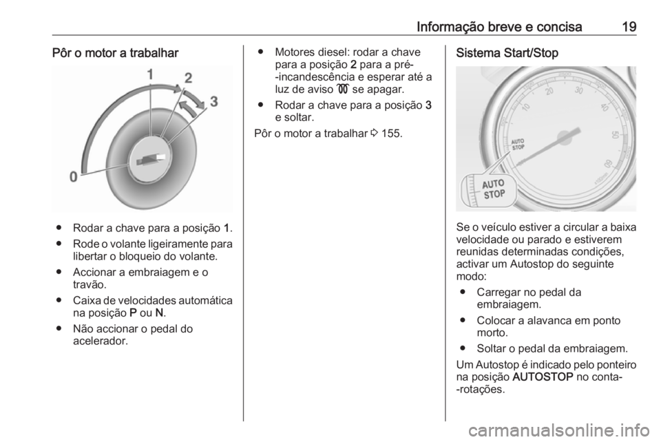 OPEL ASTRA J 2018 Manual de Instruções (in Portugues) Informação breve e concisa19Pôr o motor a trabalhar
● Rodar a chave para a posição 1.
● Rode o volante ligeiramente para
libertar o bloqueio do volante.
● Accionar a embraiagem e o travão. OPEL ASTRA J 2018 Manual de Instruções (in Portugues) Informação breve e concisa19Pôr o motor a trabalhar
● Rodar a chave para a posição 1.
● Rode o volante ligeiramente para
libertar o bloqueio do volante.
● Accionar a embraiagem e o travão.
