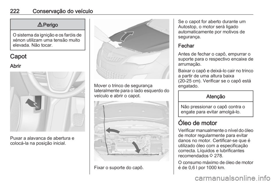 OPEL ASTRA J 2018 Manual de Instruções (in Portugues) 222Conservação do veículo9Perigo
O sistema da ignição e os faróis de
xénon utilizam uma tensão muito
elevada. Não tocar.
Capot
Abrir
Puxar a alavanca de abertura e
colocá-la na posição ini OPEL ASTRA J 2018 Manual de Instruções (in Portugues) 222Conservação do veículo9Perigo
O sistema da ignição e os faróis de
xénon utilizam uma tensão muito
elevada. Não tocar.
Capot
Abrir
Puxar a alavanca de abertura e
colocá-la na posição ini