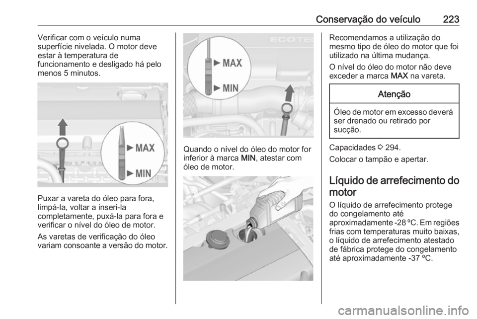 OPEL ASTRA J 2018 Manual de Instruções (in Portugues) Conservação do veículo223Verificar com o veículo numa
superfície nivelada. O motor deve
estar à temperatura de
funcionamento e desligado há pelo
menos 5 minutos.
Puxar a vareta do óleo para fo OPEL ASTRA J 2018 Manual de Instruções (in Portugues) Conservação do veículo223Verificar com o veículo numa
superfície nivelada. O motor deve
estar à temperatura de
funcionamento e desligado há pelo
menos 5 minutos.
Puxar a vareta do óleo para fo