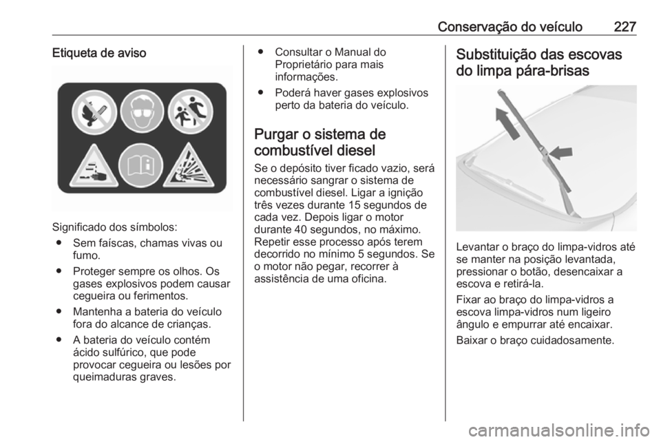 OPEL ASTRA J 2018 Manual de Instruções (in Portugues) Conservação do veículo227Etiqueta de aviso
Significado dos símbolos:● Sem faíscas, chamas vivas ou fumo.
● Proteger sempre os olhos. Os gases explosivos podem causar
cegueira ou ferimentos.
OPEL ASTRA J 2018 Manual de Instruções (in Portugues) Conservação do veículo227Etiqueta de aviso
Significado dos símbolos:● Sem faíscas, chamas vivas ou fumo.
● Proteger sempre os olhos. Os gases explosivos podem causar
cegueira ou ferimentos.