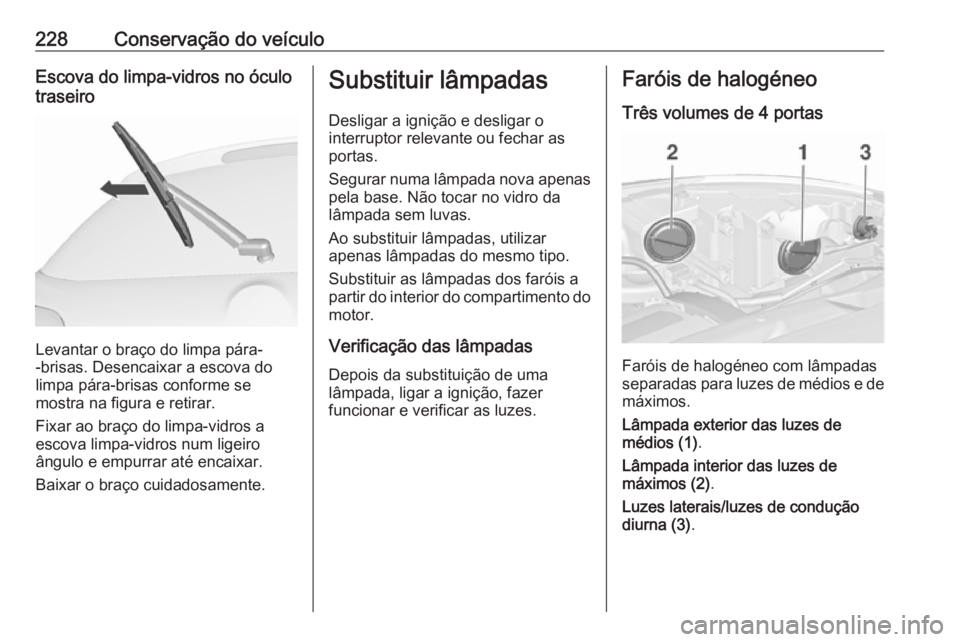 OPEL ASTRA J 2018 Manual de Instruções (in Portugues) 228Conservação do veículoEscova do limpa-vidros no óculo
traseiro
Levantar o braço do limpa pára-
-brisas. Desencaixar a escova do
limpa pára-brisas conforme se
mostra na figura e retirar.
Fixa OPEL ASTRA J 2018 Manual de Instruções (in Portugues) 228Conservação do veículoEscova do limpa-vidros no óculo
traseiro
Levantar o braço do limpa pára-
-brisas. Desencaixar a escova do
limpa pára-brisas conforme se
mostra na figura e retirar.
Fixa