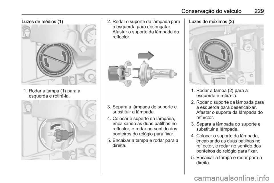 OPEL ASTRA J 2018 Manual de Instruções (in Portugues) Conservação do veículo229Luzes de médios (1)
1. Rodar a tampa (1) para aesquerda e retirá-la.
2.Rodar o suporte da lâmpada para
a esquerda para desengatar.
Afastar o suporte da lâmpada do
refle OPEL ASTRA J 2018 Manual de Instruções (in Portugues) Conservação do veículo229Luzes de médios (1)
1. Rodar a tampa (1) para aesquerda e retirá-la.
2.Rodar o suporte da lâmpada para
a esquerda para desengatar.
Afastar o suporte da lâmpada do
refle