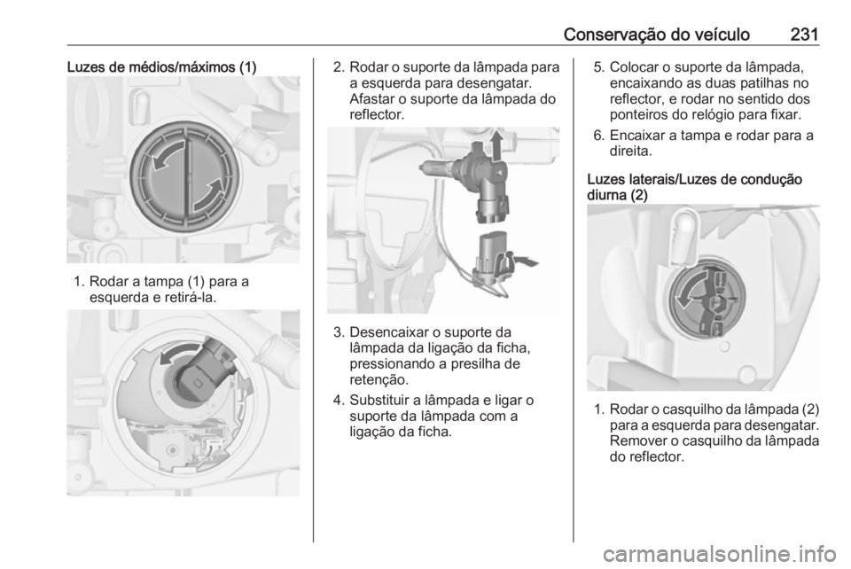 OPEL ASTRA J 2018 Manual de Instruções (in Portugues) Conservação do veículo231Luzes de médios/máximos (1)
1. Rodar a tampa (1) para aesquerda e retirá-la.
2.Rodar o suporte da lâmpada para
a esquerda para desengatar.
Afastar o suporte da lâmpada OPEL ASTRA J 2018 Manual de Instruções (in Portugues) Conservação do veículo231Luzes de médios/máximos (1)
1. Rodar a tampa (1) para aesquerda e retirá-la.
2.Rodar o suporte da lâmpada para
a esquerda para desengatar.
Afastar o suporte da lâmpada