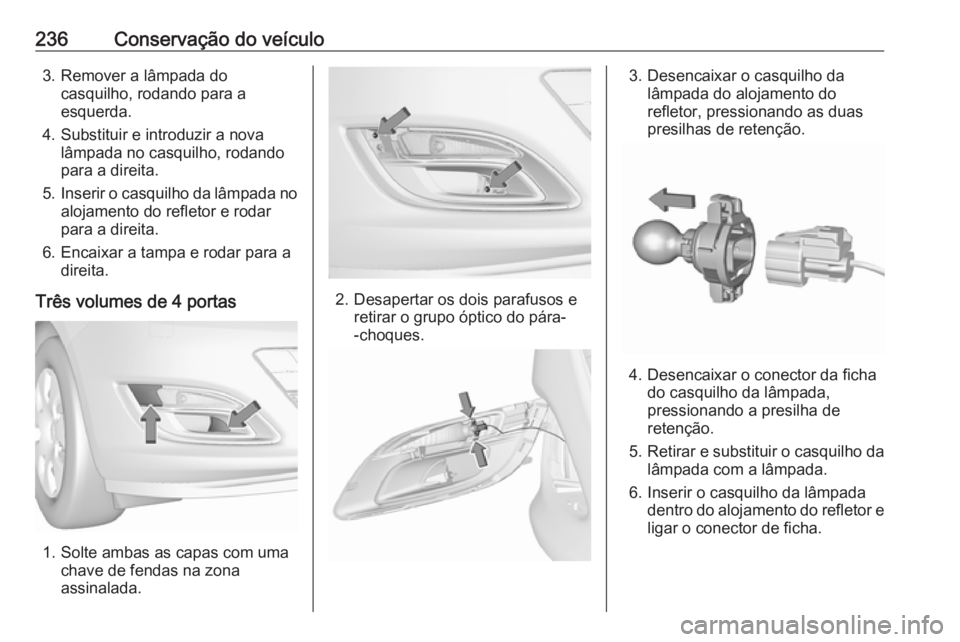 OPEL ASTRA J 2018 Manual de Instruções (in Portugues) 236Conservação do veículo3. Remover a lâmpada docasquilho, rodando para a
esquerda.
4. Substituir e introduzir a nova lâmpada no casquilho, rodando
para a direita.
5. Inserir o casquilho da lâmp OPEL ASTRA J 2018 Manual de Instruções (in Portugues) 236Conservação do veículo3. Remover a lâmpada docasquilho, rodando para a
esquerda.
4. Substituir e introduzir a nova lâmpada no casquilho, rodando
para a direita.
5. Inserir o casquilho da lâmp