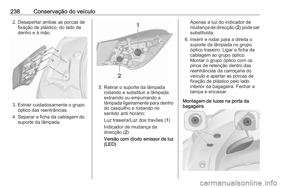 OPEL ASTRA J 2018 Manual de Instruções (in Portugues) 238Conservação do veículo2. Desapertar ambas as porcas defixação de plástico, do lado de
dentro e à mão.
3. Extrair cuidadosamente o grupo óptico das reentrâncias.
4. Separar a ficha da cabl OPEL ASTRA J 2018 Manual de Instruções (in Portugues) 238Conservação do veículo2. Desapertar ambas as porcas defixação de plástico, do lado de
dentro e à mão.
3. Extrair cuidadosamente o grupo óptico das reentrâncias.
4. Separar a ficha da cabl