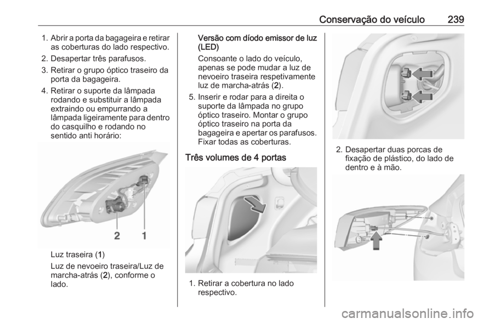 OPEL ASTRA J 2018 Manual de Instruções (in Portugues) Conservação do veículo2391.Abrir a porta da bagageira e retirar
as coberturas do lado respectivo.
2. Desapertar três parafusos.
3. Retirar o grupo óptico traseiro da porta da bagageira.
4. Retira OPEL ASTRA J 2018 Manual de Instruções (in Portugues) Conservação do veículo2391.Abrir a porta da bagageira e retirar
as coberturas do lado respectivo.
2. Desapertar três parafusos.
3. Retirar o grupo óptico traseiro da porta da bagageira.
4. Retira