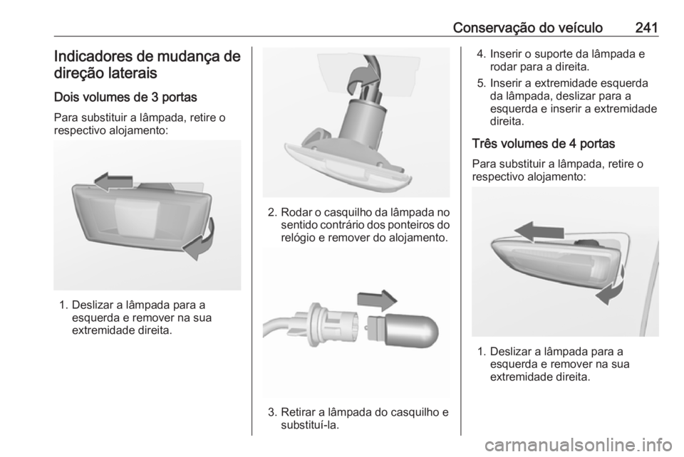 OPEL ASTRA J 2018 Manual de Instruções (in Portugues) Conservação do veículo241Indicadores de mudança de
direção laterais
Dois volumes de 3 portas
Para substituir a lâmpada, retire o
respectivo alojamento:
1. Deslizar a lâmpada para a esquerda e OPEL ASTRA J 2018 Manual de Instruções (in Portugues) Conservação do veículo241Indicadores de mudança de
direção laterais
Dois volumes de 3 portas
Para substituir a lâmpada, retire o
respectivo alojamento:
1. Deslizar a lâmpada para a esquerda e