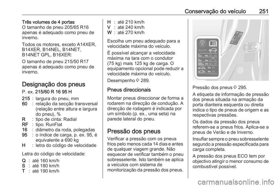 OPEL ASTRA J 2018 Manual de Instruções (in Portugues) Conservação do veículo251Três volumes de 4 portas
O tamanho de pneu 205/65 R16
apenas é adequado como pneu de
inverno.
Todos os motores, exceto A14XER,
B14XER, B14NEL, B14NET,
B14NET GPL, B16XER: OPEL ASTRA J 2018 Manual de Instruções (in Portugues) Conservação do veículo251Três volumes de 4 portas
O tamanho de pneu 205/65 R16
apenas é adequado como pneu de
inverno.
Todos os motores, exceto A14XER,
B14XER, B14NEL, B14NET,
B14NET GPL, B16XER: