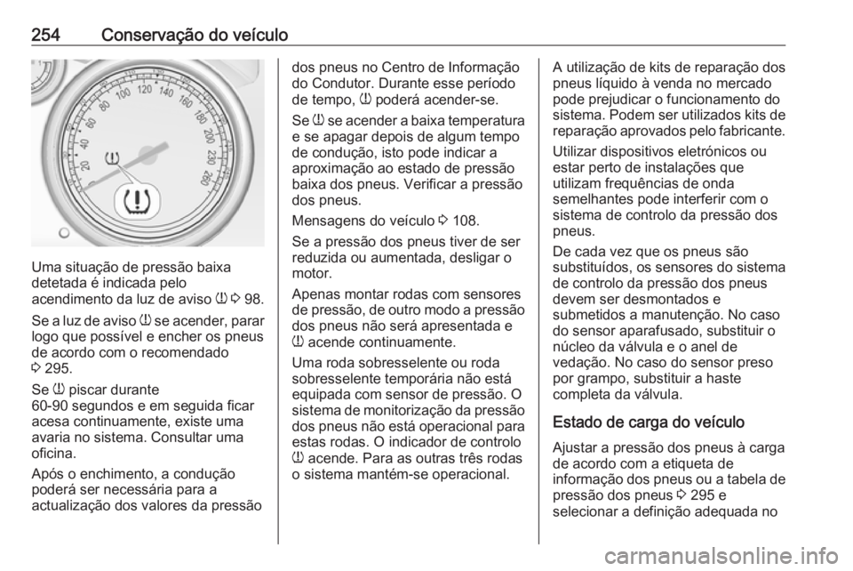 OPEL ASTRA J 2018 Manual de Instruções (in Portugues) 254Conservação do veículo
Uma situação de pressão baixa
detetada é indicada pelo
acendimento da luz de aviso w 3 98.
Se a luz de aviso w se acender, parar
logo que possível e encher os pneu OPEL ASTRA J 2018 Manual de Instruções (in Portugues) 254Conservação do veículo
Uma situação de pressão baixa
detetada é indicada pelo
acendimento da luz de aviso w 3 98.
Se a luz de aviso w se acender, parar
logo que possível e encher os pneu
