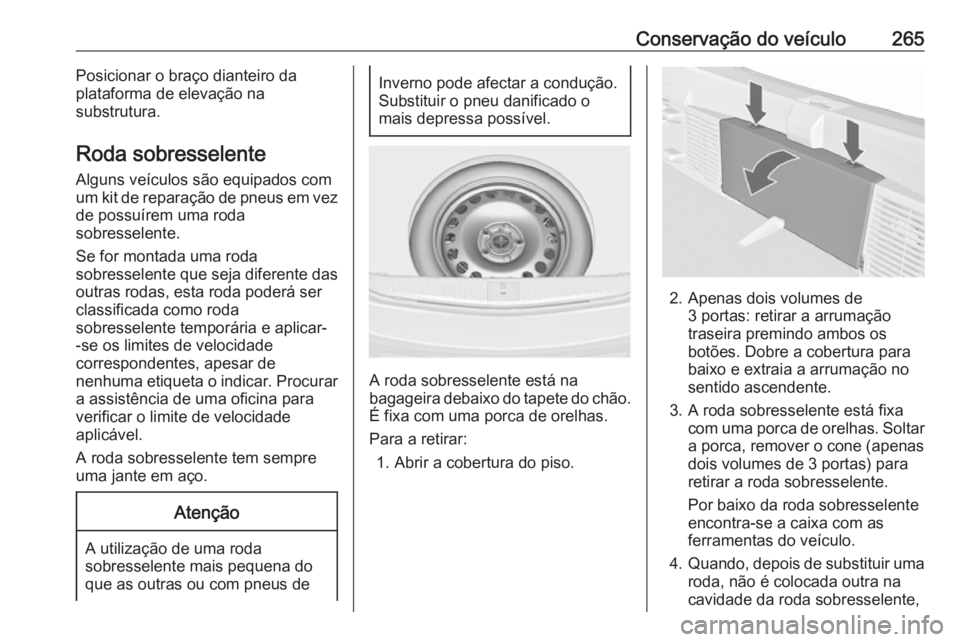 OPEL ASTRA J 2018 Manual de Instruções (in Portugues) Conservação do veículo265Posicionar o braço dianteiro da
plataforma de elevação na
substrutura.
Roda sobresselente
Alguns veículos são equipados com
um kit de reparação de pneus em vez de po OPEL ASTRA J 2018 Manual de Instruções (in Portugues) Conservação do veículo265Posicionar o braço dianteiro da
plataforma de elevação na
substrutura.
Roda sobresselente
Alguns veículos são equipados com
um kit de reparação de pneus em vez de po
