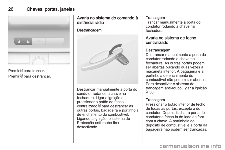 OPEL ASTRA J 2018 Manual de Instruções (in Portugues) 26Chaves, portas, janelas
Premir e para trancar.
Premir c para destrancar.
Avaria no sistema do comando à
distância rádio
Destrancagem
Destrancar manualmente a porta do
condutor rodando a chave na OPEL ASTRA J 2018 Manual de Instruções (in Portugues) 26Chaves, portas, janelas
Premir e para trancar.
Premir c para destrancar.
Avaria no sistema do comando à
distância rádio
Destrancagem
Destrancar manualmente a porta do
condutor rodando a chave na
