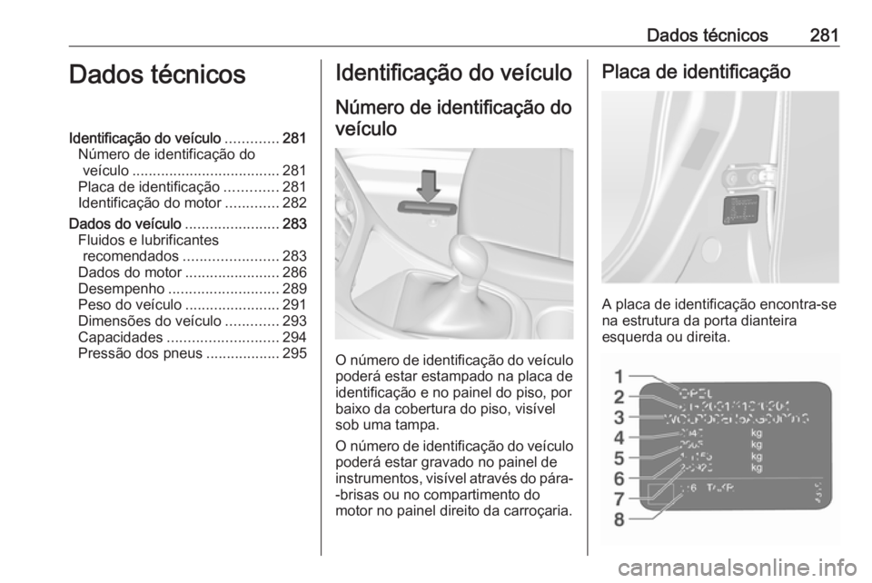 OPEL ASTRA J 2018 Manual de Instruções (in Portugues) Dados técnicos281Dados técnicosIdentificação do veículo.............281
Número de identificação do veículo .................................... 281
Placa de identificação .............281
I OPEL ASTRA J 2018 Manual de Instruções (in Portugues) Dados técnicos281Dados técnicosIdentificação do veículo.............281
Número de identificação do veículo .................................... 281
Placa de identificação .............281
I