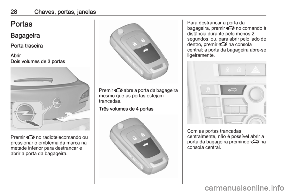 OPEL ASTRA J 2018 Manual de Instruções (in Portugues) 28Chaves, portas, janelasPortas
Bagageira Porta traseira
AbrirDois volumes de 3 portas
Premir x no radiotelecomando ou
pressionar o emblema da marca na
metade inferior para destrancar e
abrir a porta OPEL ASTRA J 2018 Manual de Instruções (in Portugues) 28Chaves, portas, janelasPortas
Bagageira Porta traseira
AbrirDois volumes de 3 portas
Premir x no radiotelecomando ou
pressionar o emblema da marca na
metade inferior para destrancar e
abrir a porta