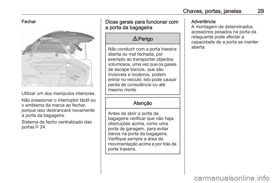 OPEL ASTRA J 2018 Manual de Instruções (in Portugues) Chaves, portas, janelas29Fechar
Utilizar um dos manípulos interiores.
Não pressionar o interruptor táctil ou o emblema da marca ao fechar,
porque isso destrancará novamente
a porta da bagageira.
S OPEL ASTRA J 2018 Manual de Instruções (in Portugues) Chaves, portas, janelas29Fechar
Utilizar um dos manípulos interiores.
Não pressionar o interruptor táctil ou o emblema da marca ao fechar,
porque isso destrancará novamente
a porta da bagageira.
S