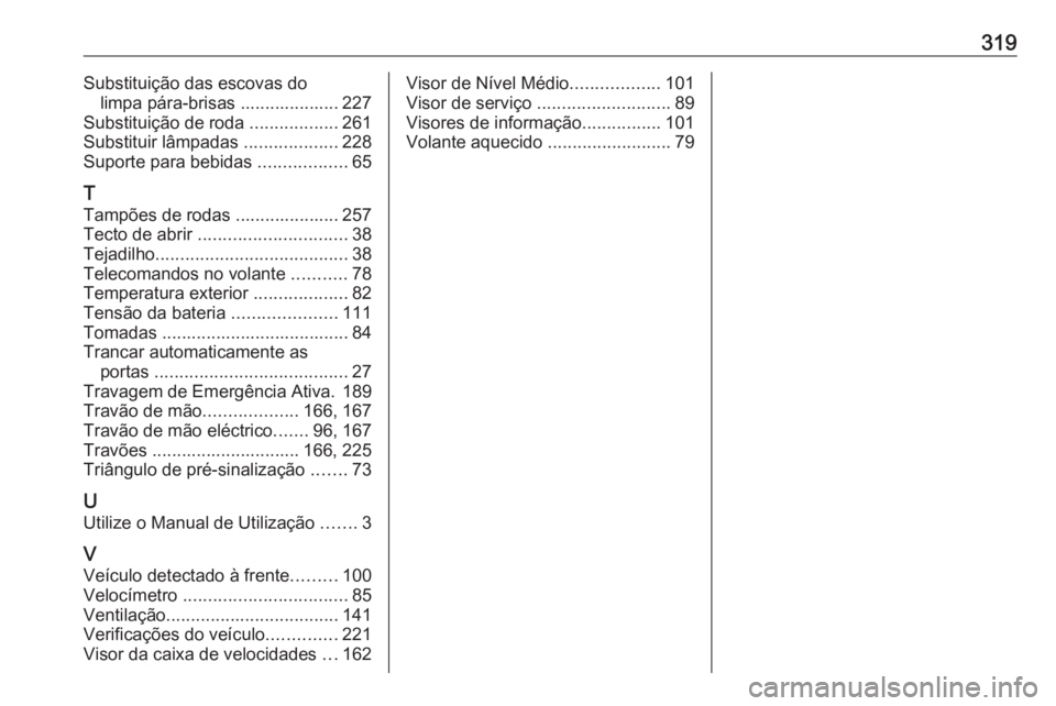 OPEL ASTRA J 2018 Manual de Instruções (in Portugues) 319Substituição das escovas dolimpa pára-brisas .................... 227
Substituição de roda ..................261
Substituir lâmpadas ...................228
Suporte para bebidas ........... OPEL ASTRA J 2018 Manual de Instruções (in Portugues) 319Substituição das escovas dolimpa pára-brisas .................... 227
Substituição de roda ..................261
Substituir lâmpadas ...................228
Suporte para bebidas ...........