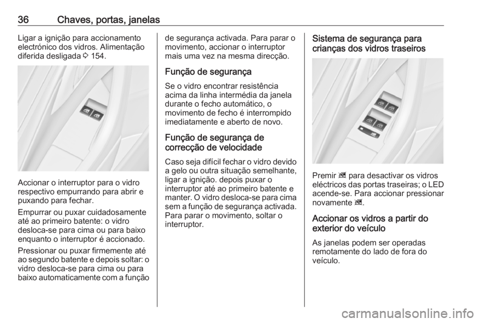 OPEL ASTRA J 2018 Manual de Instruções (in Portugues) 36Chaves, portas, janelasLigar a ignição para accionamento
electrónico dos vidros. Alimentação
diferida desligada 3 154.
Accionar o interruptor para o vidro
respectivo empurrando para abrir e
pu OPEL ASTRA J 2018 Manual de Instruções (in Portugues) 36Chaves, portas, janelasLigar a ignição para accionamento
electrónico dos vidros. Alimentação
diferida desligada 3 154.
Accionar o interruptor para o vidro
respectivo empurrando para abrir e
pu