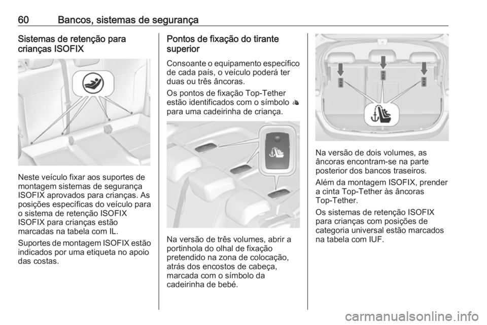 OPEL ASTRA J 2018 Manual de Instruções (in Portugues) 60Bancos, sistemas de segurançaSistemas de retenção para
crianças ISOFIX
Neste veículo fixar aos suportes de
montagem sistemas de segurança
ISOFIX aprovados para crianças. As
posições especí OPEL ASTRA J 2018 Manual de Instruções (in Portugues) 60Bancos, sistemas de segurançaSistemas de retenção para
crianças ISOFIX
Neste veículo fixar aos suportes de
montagem sistemas de segurança
ISOFIX aprovados para crianças. As
posições especí