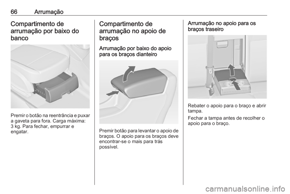 OPEL ASTRA J 2018 Manual de Instruções (in Portugues) 66ArrumaçãoCompartimento de
arrumação por baixo do banco
Premir o botão na reentrância e puxar a gaveta para fora. Carga máxima:3 kg. Para fechar, empurrar e
engatar.
Compartimento de
arrumaç OPEL ASTRA J 2018 Manual de Instruções (in Portugues) 66ArrumaçãoCompartimento de
arrumação por baixo do banco
Premir o botão na reentrância e puxar a gaveta para fora. Carga máxima:3 kg. Para fechar, empurrar e
engatar.
Compartimento de
arrumaç