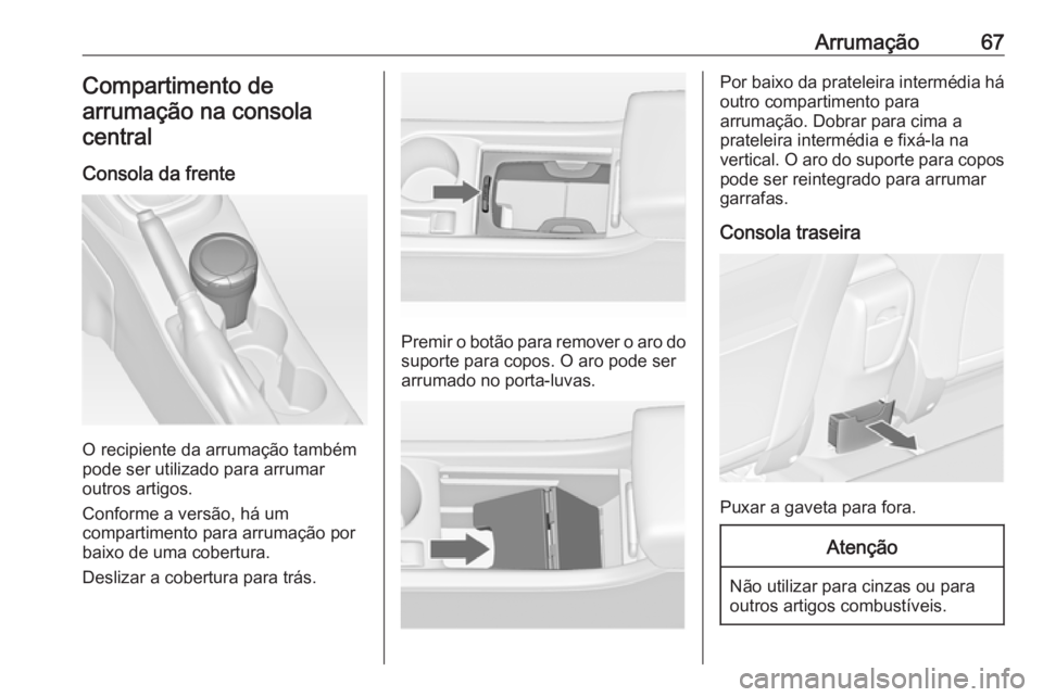 OPEL ASTRA J 2018 Manual de Instruções (in Portugues) Arrumação67Compartimento de
arrumação na consola central
Consola da frente
O recipiente da arrumação também
pode ser utilizado para arrumar
outros artigos.
Conforme a versão, há um
compartime OPEL ASTRA J 2018 Manual de Instruções (in Portugues) Arrumação67Compartimento de
arrumação na consola central
Consola da frente
O recipiente da arrumação também
pode ser utilizado para arrumar
outros artigos.
Conforme a versão, há um
compartime