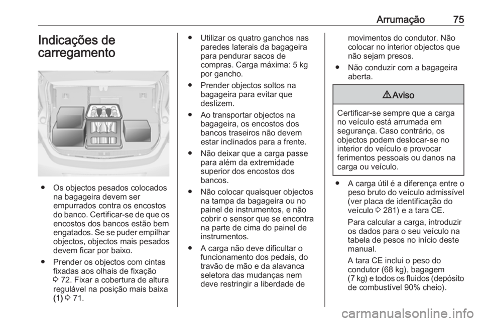 OPEL ASTRA J 2018 Manual de Instruções (in Portugues) Arrumação75Indicações de
carregamento
● Os objectos pesados colocados na bagageira devem ser
empurrados contra os encostos
do banco. Certificar-se de que os
encostos dos bancos estão bem
engata OPEL ASTRA J 2018 Manual de Instruções (in Portugues) Arrumação75Indicações de
carregamento
● Os objectos pesados colocados na bagageira devem ser
empurrados contra os encostos
do banco. Certificar-se de que os
encostos dos bancos estão bem
engata