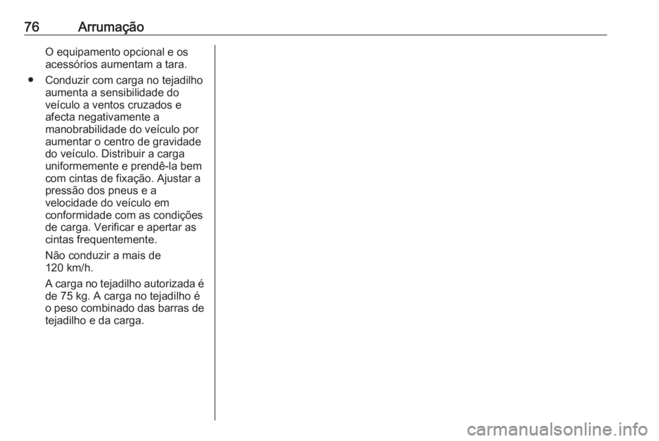 OPEL ASTRA J 2018 Manual de Instruções (in Portugues) 76ArrumaçãoO equipamento opcional e os
acessórios aumentam a tara.
● Conduzir com carga no tejadilho aumenta a sensibilidade do
veículo a ventos cruzados e
afecta negativamente a
manobrabilidade OPEL ASTRA J 2018 Manual de Instruções (in Portugues) 76ArrumaçãoO equipamento opcional e os
acessórios aumentam a tara.
● Conduzir com carga no tejadilho aumenta a sensibilidade do
veículo a ventos cruzados e
afecta negativamente a
manobrabilidade