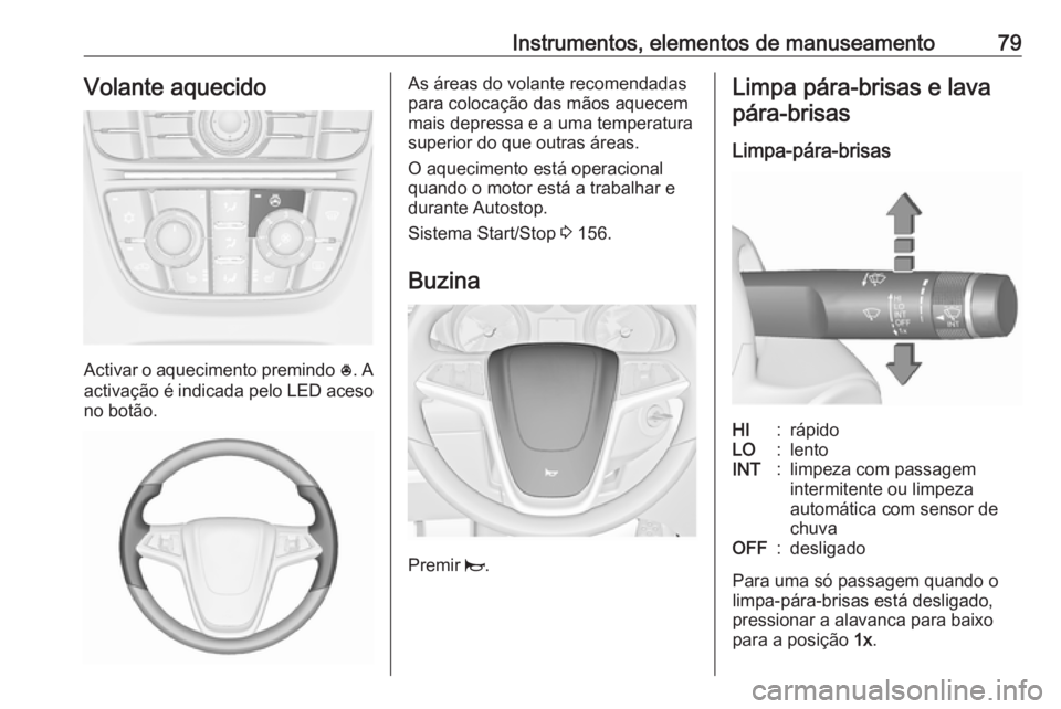 OPEL ASTRA J 2018 Manual de Instruções (in Portugues) Instrumentos, elementos de manuseamento79Volante aquecido
Activar o aquecimento premindo *. A
activação é indicada pelo LED aceso no botão.
As áreas do volante recomendadas
para colocação das m OPEL ASTRA J 2018 Manual de Instruções (in Portugues) Instrumentos, elementos de manuseamento79Volante aquecido
Activar o aquecimento premindo *. A
activação é indicada pelo LED aceso no botão.
As áreas do volante recomendadas
para colocação das m