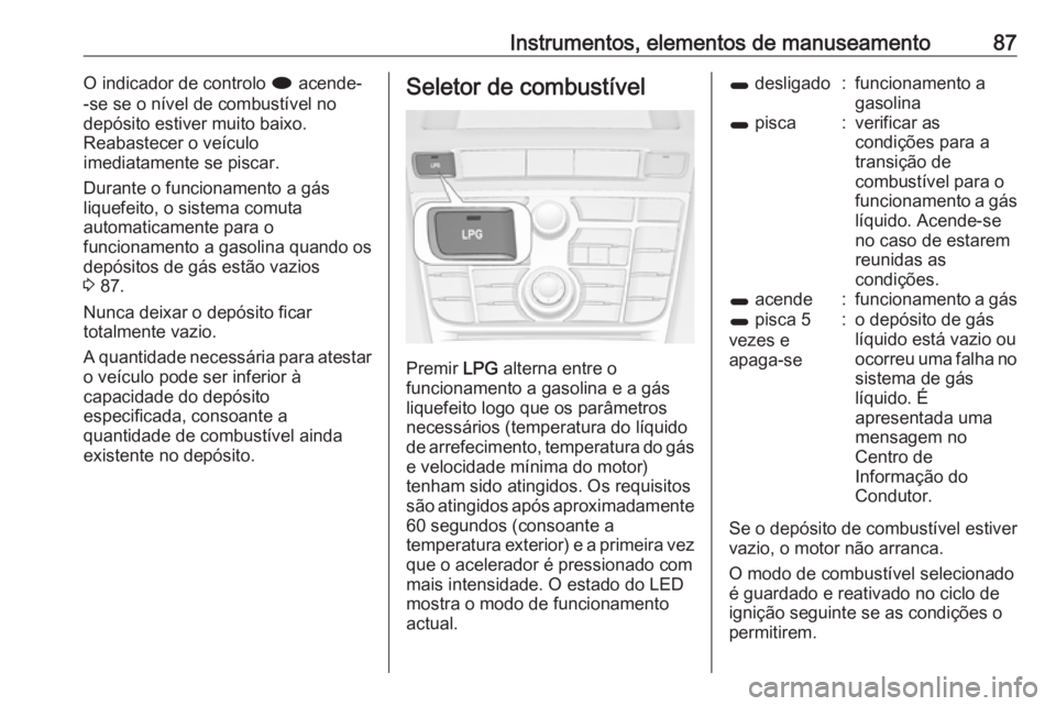 OPEL ASTRA J 2018 Manual de Instruções (in Portugues) Instrumentos, elementos de manuseamento87O indicador de controlo i acende-
-se se o nível de combustível no
depósito estiver muito baixo.
Reabastecer o veículo
imediatamente se piscar.
Durante o f OPEL ASTRA J 2018 Manual de Instruções (in Portugues) Instrumentos, elementos de manuseamento87O indicador de controlo i acende-
-se se o nível de combustível no
depósito estiver muito baixo.
Reabastecer o veículo
imediatamente se piscar.
Durante o f