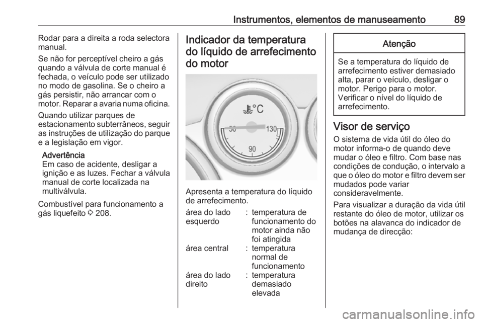 OPEL ASTRA J 2018 Manual de Instruções (in Portugues) Instrumentos, elementos de manuseamento89Rodar para a direita a roda selectora
manual.
Se não for perceptível cheiro a gás quando a válvula de corte manual éfechada, o veículo pode ser utilizado OPEL ASTRA J 2018 Manual de Instruções (in Portugues) Instrumentos, elementos de manuseamento89Rodar para a direita a roda selectora
manual.
Se não for perceptível cheiro a gás quando a válvula de corte manual éfechada, o veículo pode ser utilizado