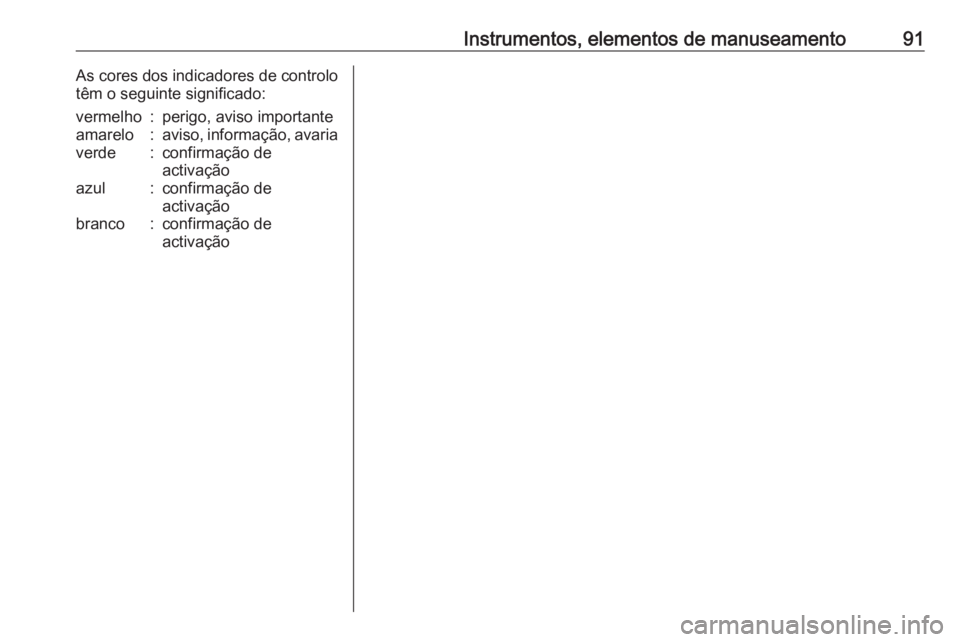 OPEL ASTRA J 2018 Manual de Instruções (in Portugues) Instrumentos, elementos de manuseamento91As cores dos indicadores de controlo
têm o seguinte significado:vermelho:perigo, aviso importanteamarelo:aviso, informação, avariaverde:confirmação de
act OPEL ASTRA J 2018 Manual de Instruções (in Portugues) Instrumentos, elementos de manuseamento91As cores dos indicadores de controlo
têm o seguinte significado:vermelho:perigo, aviso importanteamarelo:aviso, informação, avariaverde:confirmação de
act