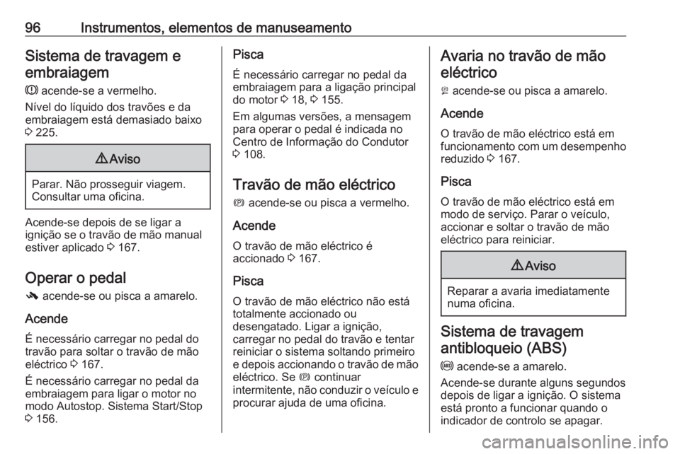 OPEL ASTRA J 2018 Manual de Instruções (in Portugues) 96Instrumentos, elementos de manuseamentoSistema de travagem eembraiagem
R acende-se a vermelho.
Nível do líquido dos travões e da
embraiagem está demasiado baixo
3 225.9 Aviso
Parar. Não pross OPEL ASTRA J 2018 Manual de Instruções (in Portugues) 96Instrumentos, elementos de manuseamentoSistema de travagem eembraiagem
R acende-se a vermelho.
Nível do líquido dos travões e da
embraiagem está demasiado baixo
3 225.9 Aviso
Parar. Não pross