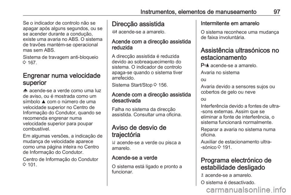 OPEL ASTRA J 2018 Manual de Instruções (in Portugues) Instrumentos, elementos de manuseamento97Se o indicador de controlo não se
apagar após alguns segundos, ou se
se acender durante a condução,
existe uma avaria no ABS. O sistema de travões mantém OPEL ASTRA J 2018 Manual de Instruções (in Portugues) Instrumentos, elementos de manuseamento97Se o indicador de controlo não se
apagar após alguns segundos, ou se
se acender durante a condução,
existe uma avaria no ABS. O sistema de travões mantém