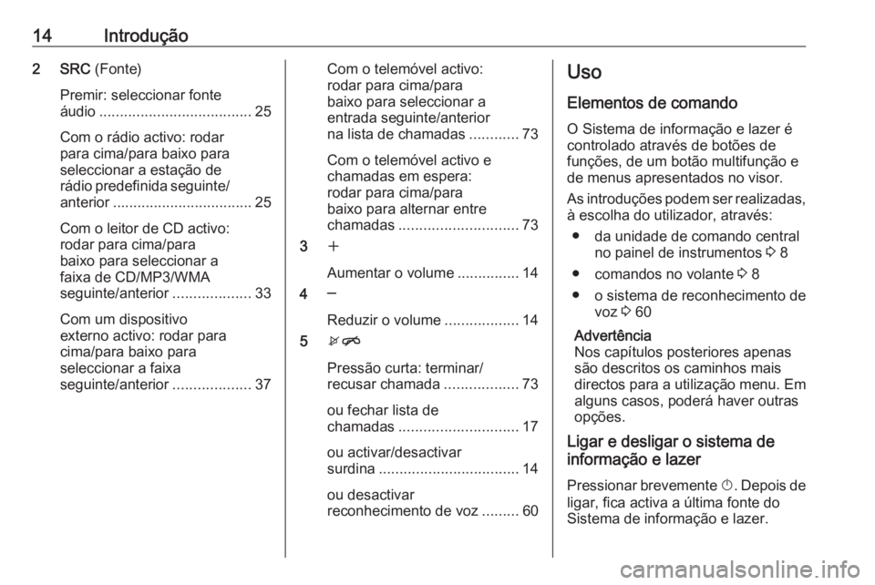 OPEL ASTRA J 2018.5 Manual de Informação e Lazer (in Portugues) 14Introdução2 SRC (Fonte)
Premir: seleccionar fonte
áudio ..................................... 25
Com o rádio activo: rodar
para cima/para baixo para
seleccionar a estação de
rádio predefinida OPEL ASTRA J 2018.5 Manual de Informação e Lazer (in Portugues) 14Introdução2 SRC (Fonte)
Premir: seleccionar fonte
áudio ..................................... 25
Com o rádio activo: rodar
para cima/para baixo para
seleccionar a estação de
rádio predefinida