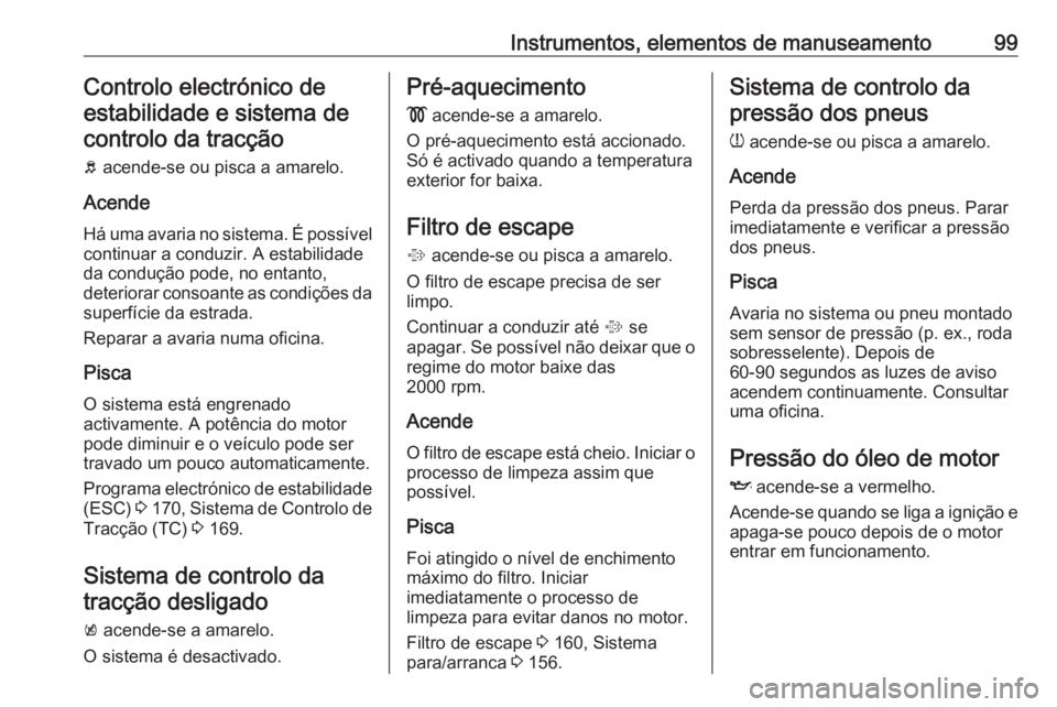 OPEL ASTRA J 2018.5 Manual de Instruções (in Portugues) Instrumentos, elementos de manuseamento99Controlo electrónico deestabilidade e sistema decontrolo da tracção
b acende-se ou pisca a amarelo.
Acende
Há uma avaria no sistema. É possível continua OPEL ASTRA J 2018.5 Manual de Instruções (in Portugues) Instrumentos, elementos de manuseamento99Controlo electrónico deestabilidade e sistema decontrolo da tracção
b acende-se ou pisca a amarelo.
Acende
Há uma avaria no sistema. É possível continua