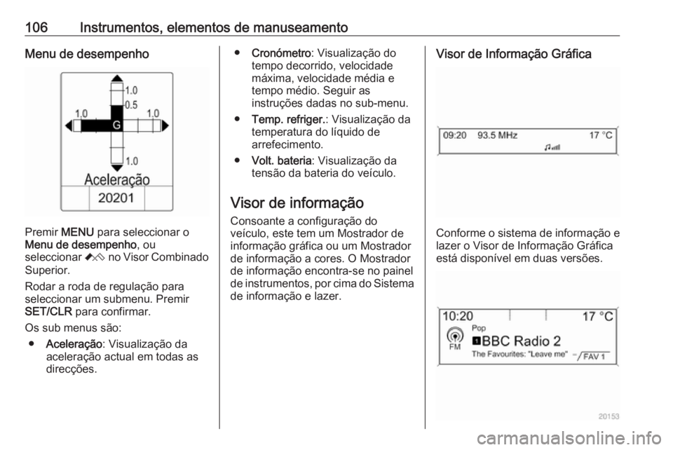 OPEL ASTRA J 2018.5 Manual de Instruções (in Portugues) 106Instrumentos, elementos de manuseamentoMenu de desempenho
Premir MENU para seleccionar o
Menu de desempenho , ou
seleccionar C no Visor Combinado
Superior.
Rodar a roda de regulação para
selecci OPEL ASTRA J 2018.5 Manual de Instruções (in Portugues) 106Instrumentos, elementos de manuseamentoMenu de desempenho
Premir MENU para seleccionar o
Menu de desempenho , ou
seleccionar C no Visor Combinado
Superior.
Rodar a roda de regulação para
selecci