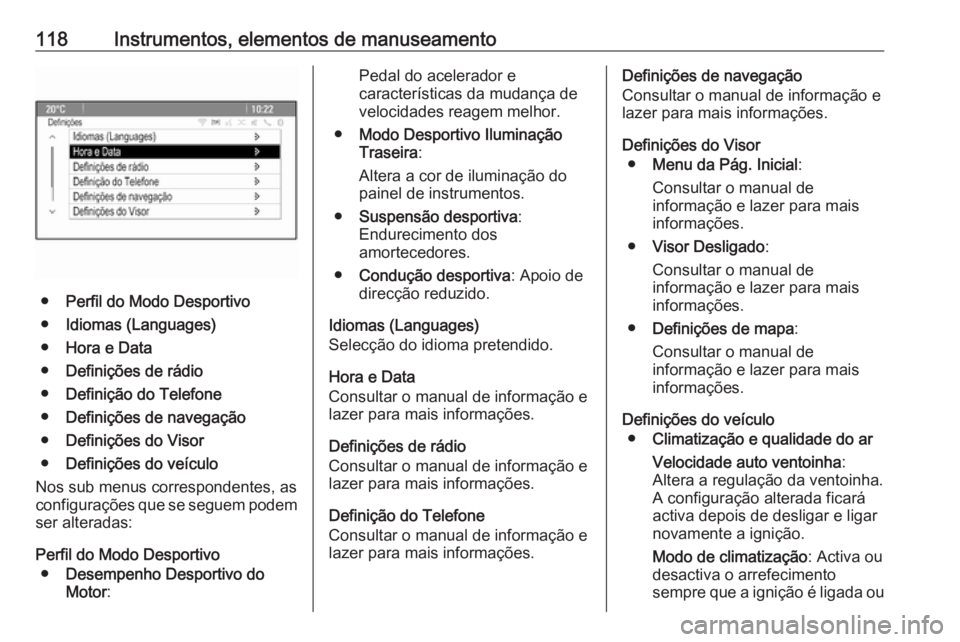 OPEL ASTRA J 2018.5 Manual de Instruções (in Portugues) 118Instrumentos, elementos de manuseamento
●Perfil do Modo Desportivo
● Idiomas (Languages)
● Hora e Data
● Definições de rádio
● Definição do Telefone
● Definições de navegação
OPEL ASTRA J 2018.5 Manual de Instruções (in Portugues) 118Instrumentos, elementos de manuseamento
●Perfil do Modo Desportivo
● Idiomas (Languages)
● Hora e Data
● Definições de rádio
● Definição do Telefone
● Definições de navegação