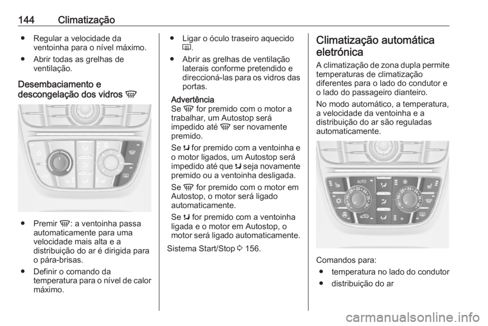 OPEL ASTRA J 2018.5  Manual de Instruções (in Portugues) 144Climatização● Regular a velocidade daventoinha para o nível máximo.
● Abrir todas as grelhas de ventilação.
Desembaciamento e
descongelação dos vidros  V
●
Premir  V: a ventoinha pass