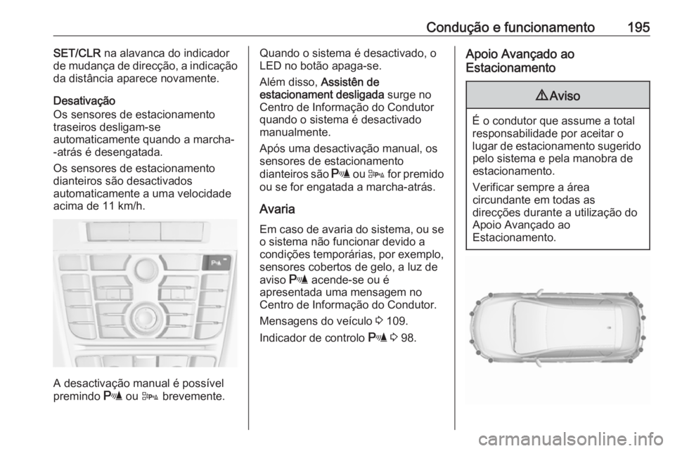 OPEL ASTRA J 2018.5  Manual de Instruções (in Portugues) Condução e funcionamento195SET/CLR na alavanca do indicador
de mudança de direcção, a indicação
da distância aparece novamente.
Desativação
Os sensores de estacionamento
traseiros desligam-s