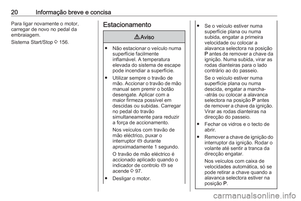 OPEL ASTRA J 2018.5  Manual de Instruções (in Portugues) 20Informação breve e concisaPara ligar novamente o motor,
carregar de novo no pedal da
embraiagem.
Sistema Start/Stop  3 156.Estacionamento9 Aviso
● Não estacionar o veículo numa
superfície fac